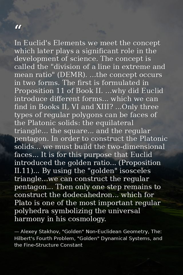 In Euclid's Elements we meet the concept which later plays a significant role in the development of science. The concept — Alexey Stakhov, "Golden" Non-Euclidean Geometry, The: Hilbert's Fourth Problem, "Golden" Dynamical Systems, and the Fine-Structure Constant