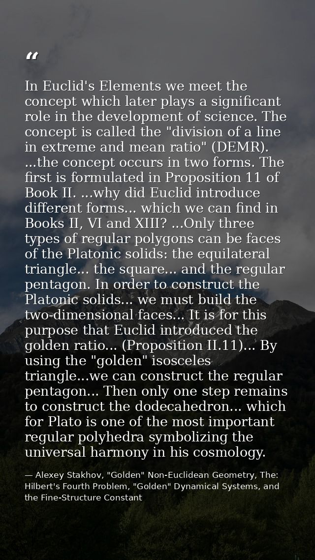 In Euclid's Elements we meet the concept which later plays a significant role in the development of science. The concept — Alexey Stakhov, "Golden" Non-Euclidean Geometry, The: Hilbert's Fourth Problem, "Golden" Dynamical Systems, and the Fine-Structure Constant