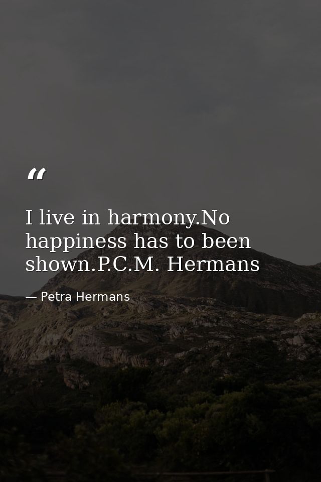 I live in harmony.No happiness has to been shown.P.C.M. Hermans — Petra Hermans
