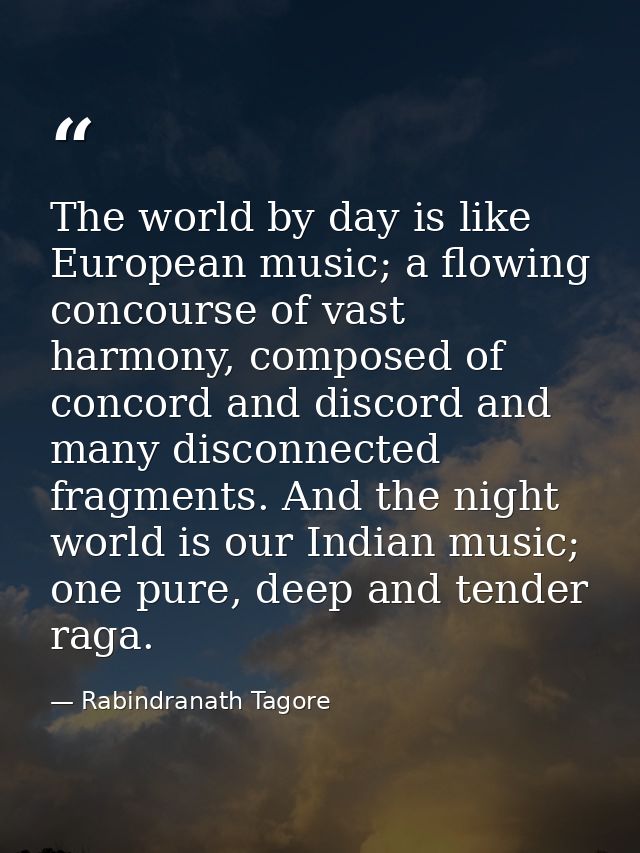 The world by day is like European music; a flowing concourse of vast harmony, composed of concord and discord and many d — Rabindranath Tagore