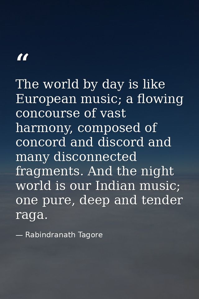 The world by day is like European music; a flowing concourse of vast harmony, composed of concord and discord and many d — Rabindranath Tagore