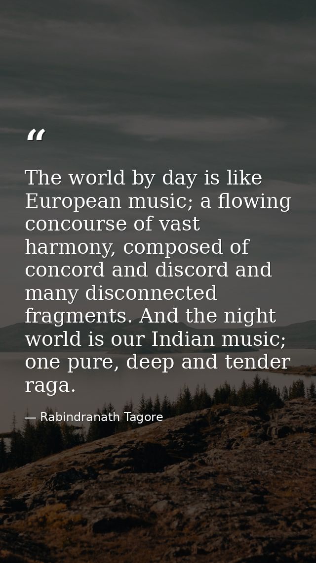 The world by day is like European music; a flowing concourse of vast harmony, composed of concord and discord and many d — Rabindranath Tagore