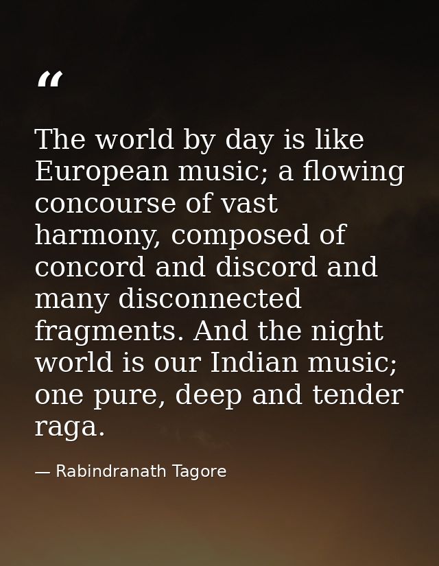 The world by day is like European music; a flowing concourse of vast harmony, composed of concord and discord and many d — Rabindranath Tagore