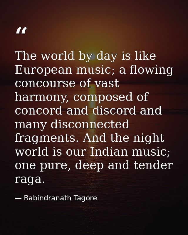 The world by day is like European music; a flowing concourse of vast harmony, composed of concord and discord and many d — Rabindranath Tagore