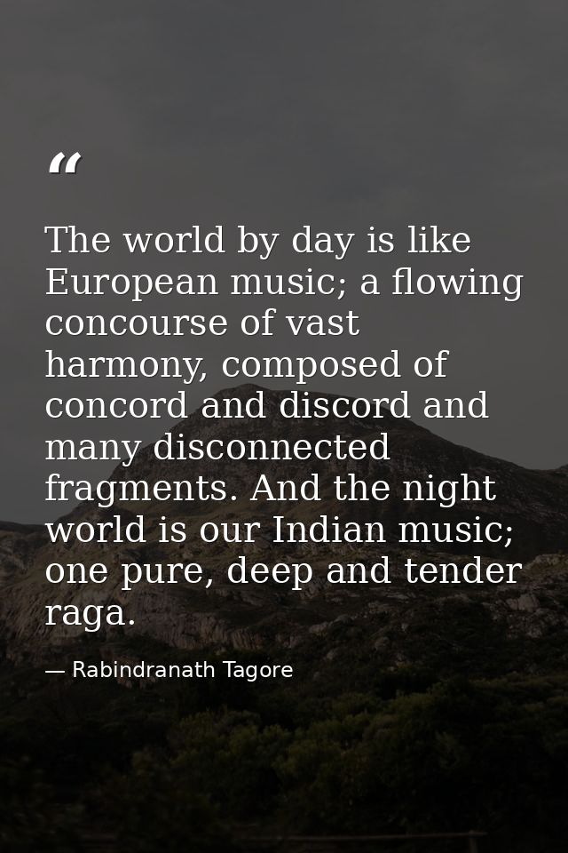 The world by day is like European music; a flowing concourse of vast harmony, composed of concord and discord and many d — Rabindranath Tagore