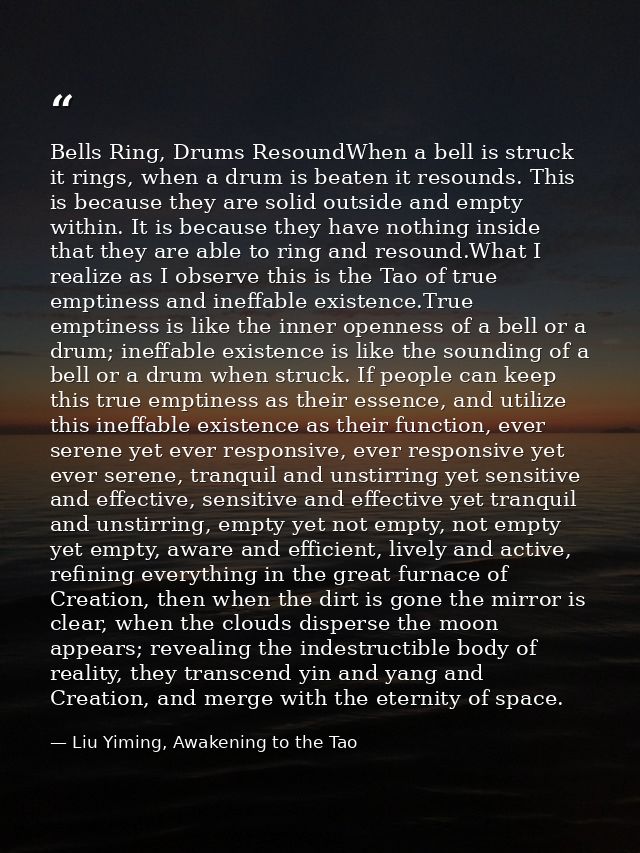 Bells Ring, Drums ResoundWhen a bell is struck it rings, when a drum is beaten it resounds. This is because they are sol — Liu Yiming, Awakening to the Tao