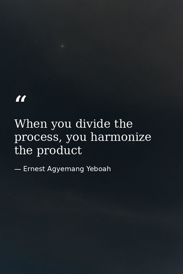 When you divide the process, you harmonize the product — Ernest Agyemang Yeboah