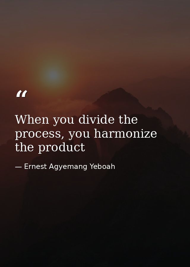 When you divide the process, you harmonize the product — Ernest Agyemang Yeboah