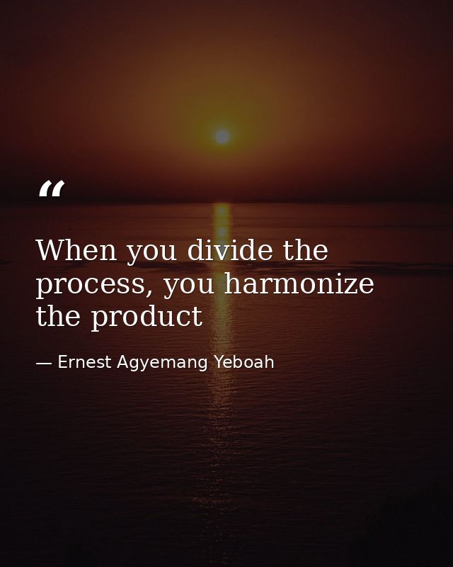 When you divide the process, you harmonize the product — Ernest Agyemang Yeboah
