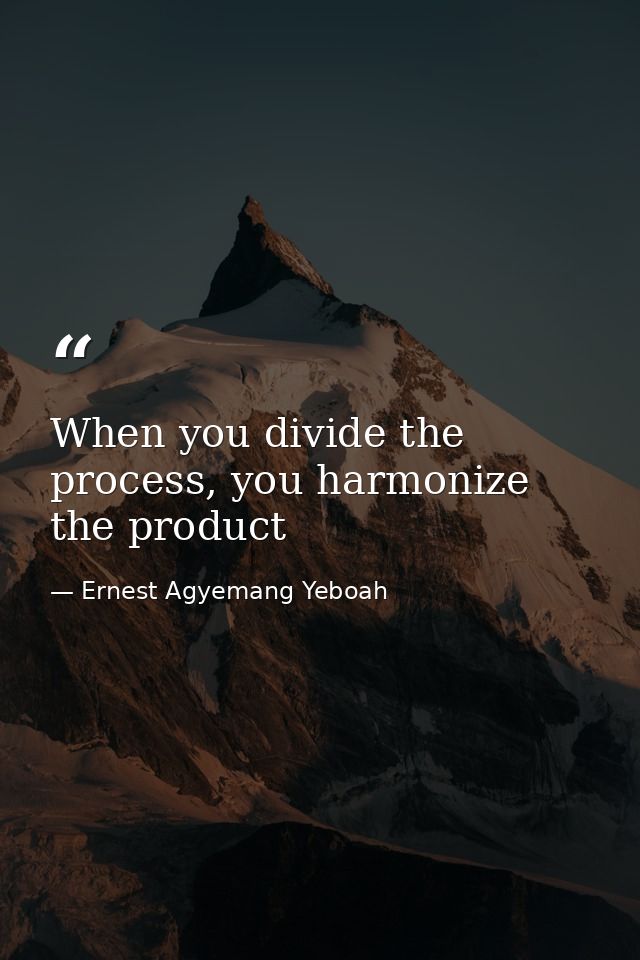When you divide the process, you harmonize the product — Ernest Agyemang Yeboah