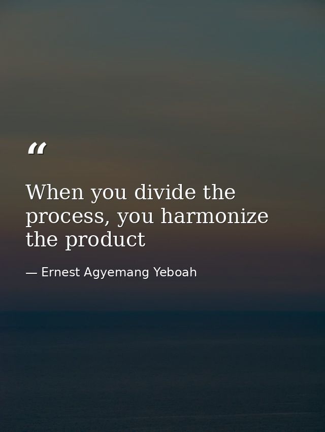 When you divide the process, you harmonize the product — Ernest Agyemang Yeboah