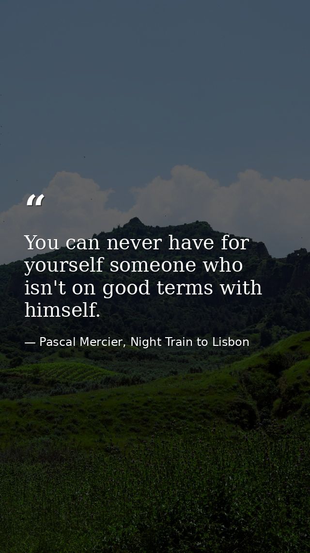 You can never have for yourself someone who isn't on good terms with himself. — Pascal Mercier, Night Train to Lisbon
