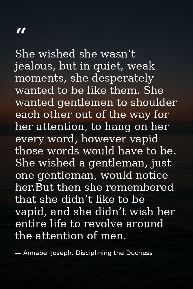 She wished she wasn’t jealous, but in quiet, weak moments, she desperately wanted to be like them. She wanted gentlemen  — Annabel Joseph, Disciplining the Duchess