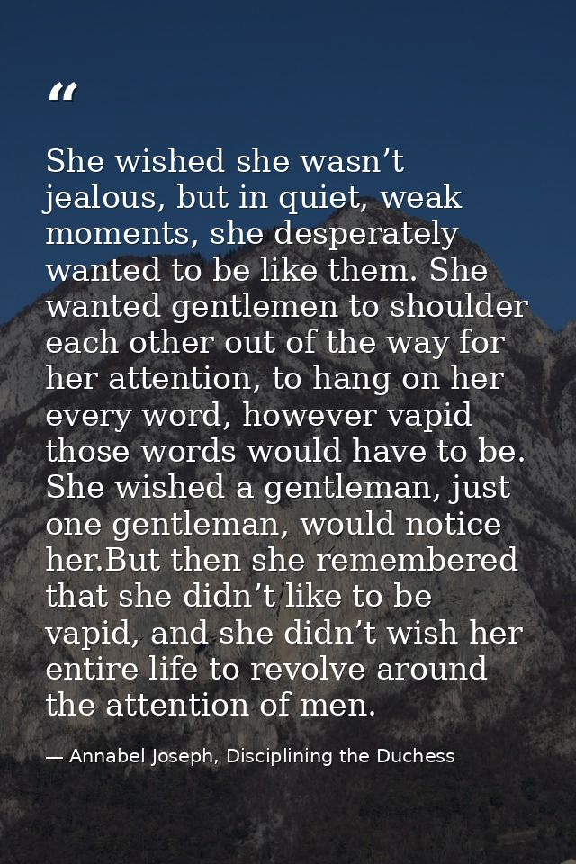 She wished she wasn’t jealous, but in quiet, weak moments, she desperately wanted to be like them. She wanted gentlemen  — Annabel Joseph, Disciplining the Duchess