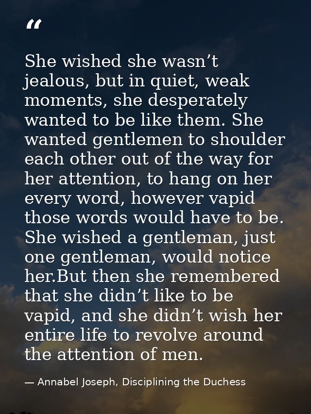 She wished she wasn’t jealous, but in quiet, weak moments, she desperately wanted to be like them. She wanted gentlemen  — Annabel Joseph, Disciplining the Duchess