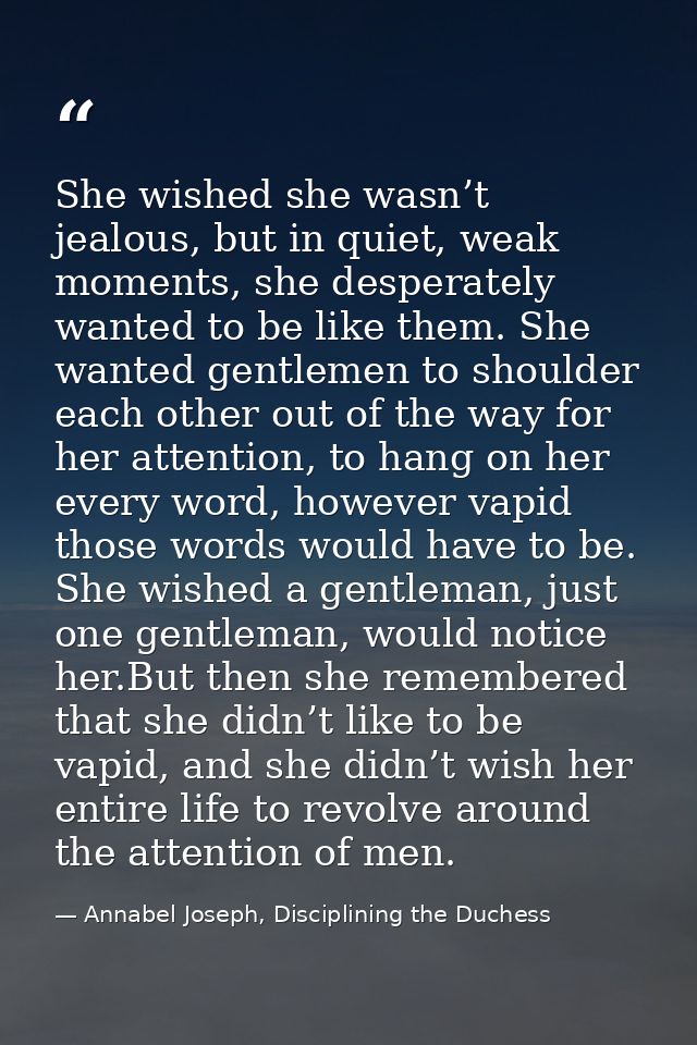 She wished she wasn’t jealous, but in quiet, weak moments, she desperately wanted to be like them. She wanted gentlemen  — Annabel Joseph, Disciplining the Duchess