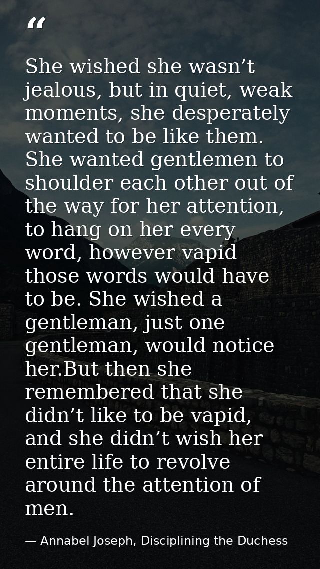 She wished she wasn’t jealous, but in quiet, weak moments, she desperately wanted to be like them. She wanted gentlemen  — Annabel Joseph, Disciplining the Duchess