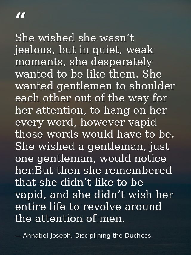 She wished she wasn’t jealous, but in quiet, weak moments, she desperately wanted to be like them. She wanted gentlemen  — Annabel Joseph, Disciplining the Duchess
