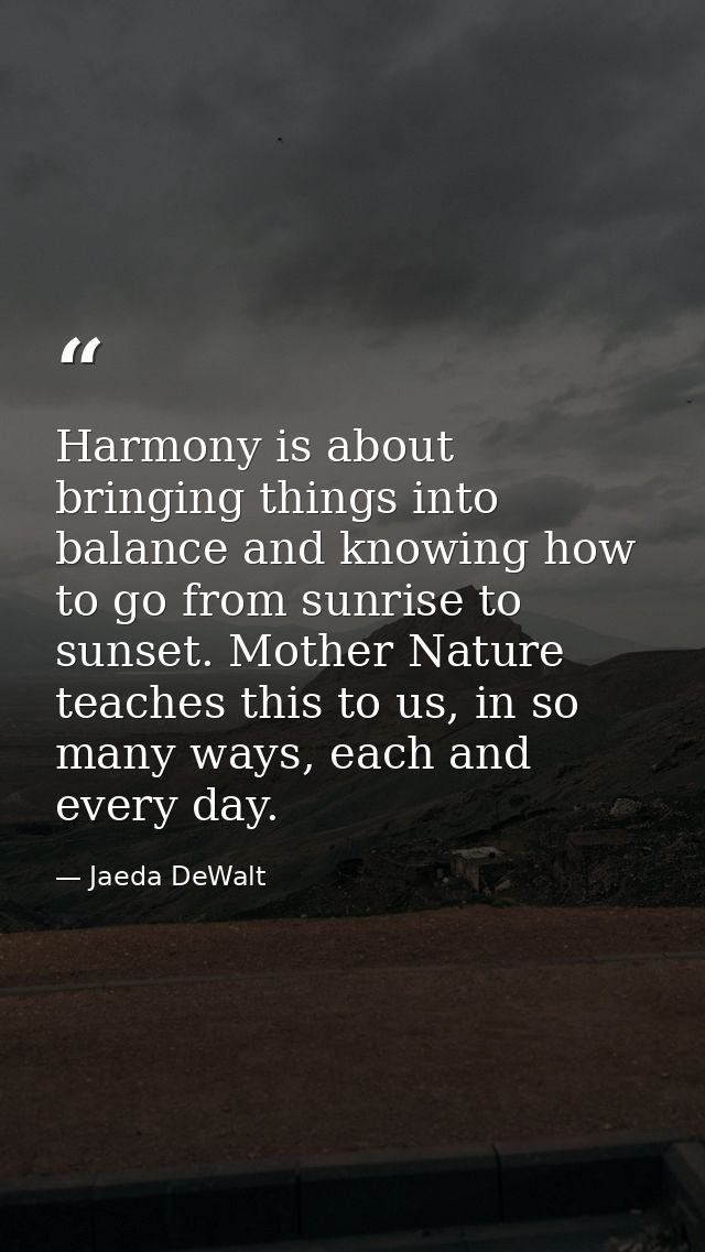 Harmony is about bringing things into balance and knowing how to go from sunrise to sunset. Mother Nature teaches this t — Jaeda DeWalt