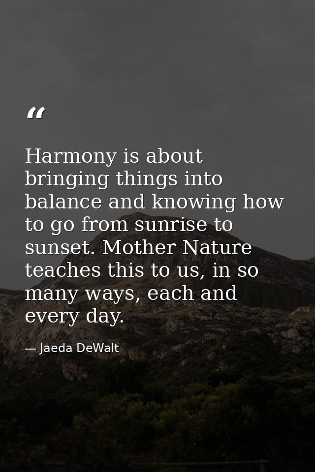 Harmony is about bringing things into balance and knowing how to go from sunrise to sunset. Mother Nature teaches this t — Jaeda DeWalt