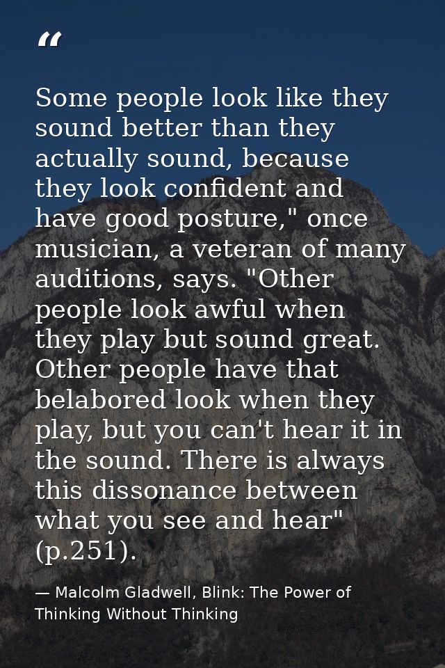 Some people look like they sound better than they actually sound, because they look confident and have good posture," on — Malcolm Gladwell, Blink: The Power of Thinking Without Thinking