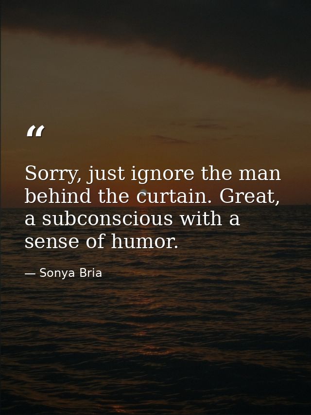 Sorry, just ignore the man behind the curtain. Great, a subconscious with a sense of humor. — Sonya Bria
