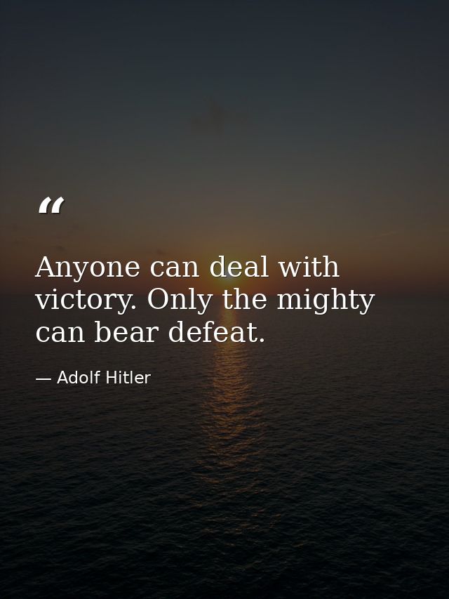 Anyone can deal with victory. Only the mighty can bear defeat. — Adolf Hitler