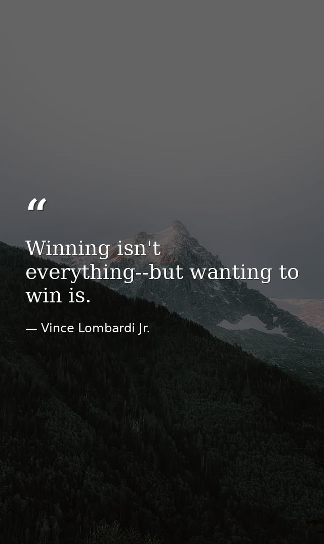 Winning isn't everything--but wanting to win is. — Vince Lombardi Jr.