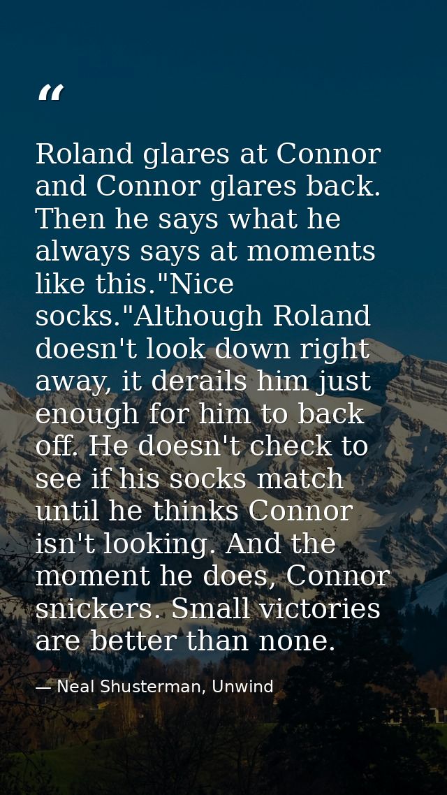 Roland glares at Connor and Connor glares back. Then he says what he always says at moments like this."Nice socks."Altho — Neal Shusterman, Unwind