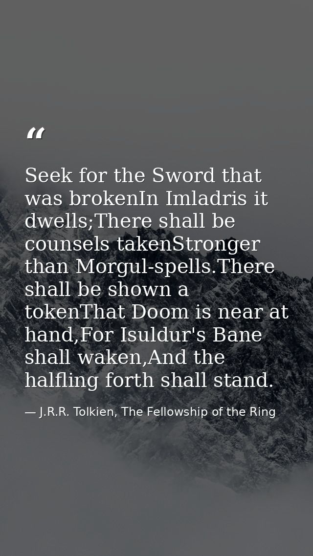 Seek for the Sword that was brokenIn Imladris it dwells;There shall be counsels takenStronger than Morgul-spells.There s — J.R.R. Tolkien, The Fellowship of the Ring