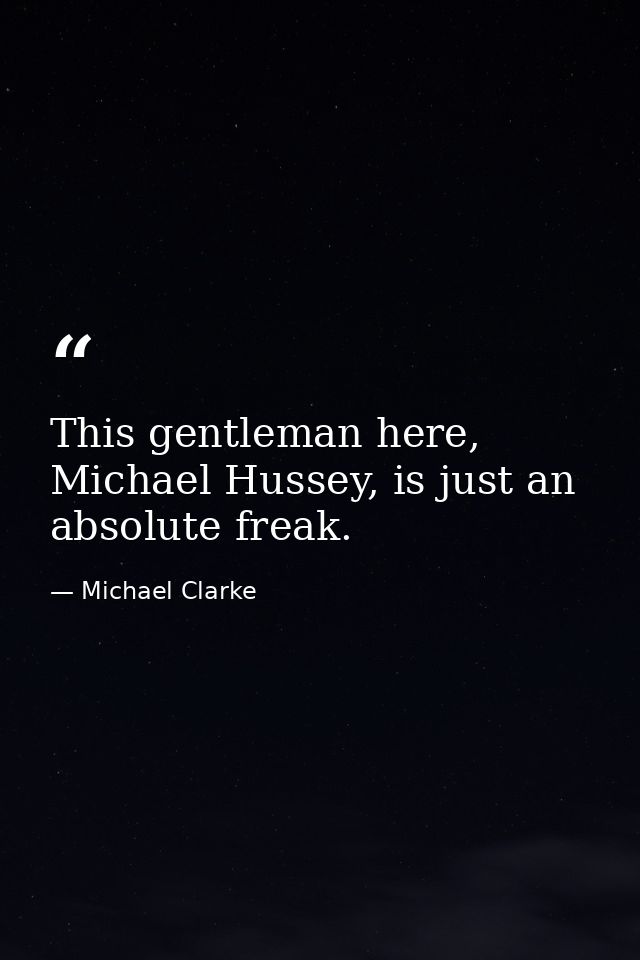 This gentleman here, Michael Hussey, is just an absolute freak. — Michael Clarke