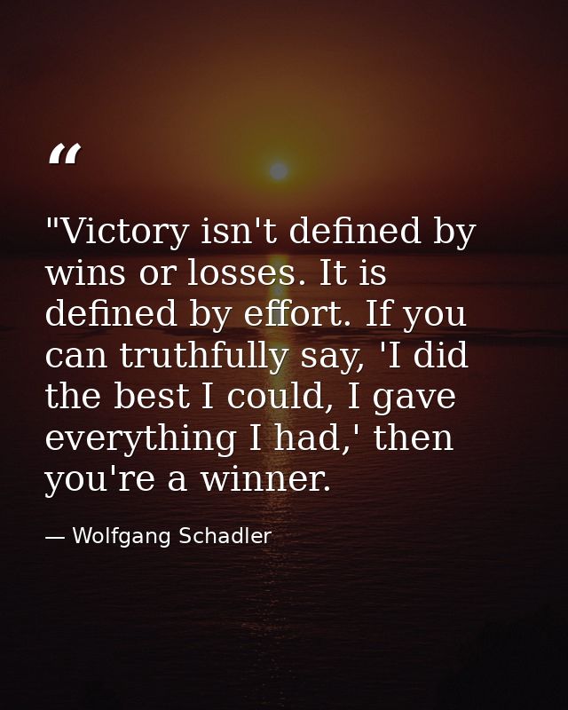 ‎"Victory isn't defined by wins or losses. It is defined by effort. If you can truthfully say, 'I did the best I could,  — Wolfgang Schadler