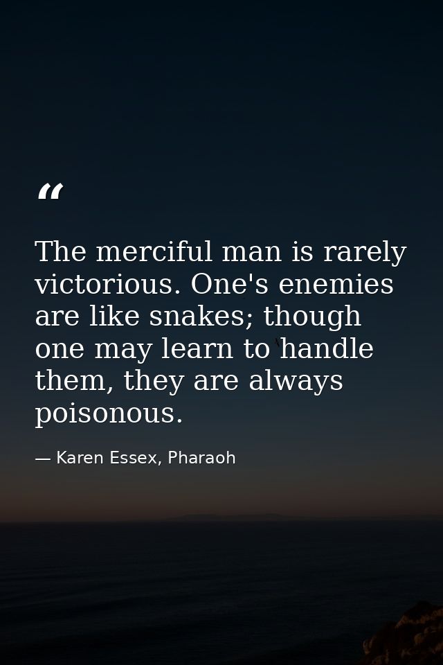 The merciful man is rarely victorious. One's enemies are like snakes; though one may learn to handle them, they are alwa — Karen Essex, Pharaoh