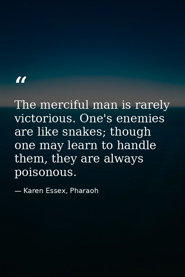 The merciful man is rarely victorious. One's enemies are like snakes; though one may learn to handle them, they are alwa — Karen Essex, Pharaoh