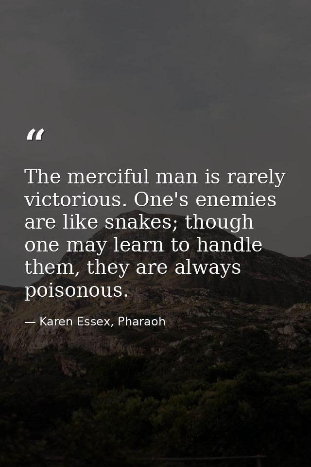 The merciful man is rarely victorious. One's enemies are like snakes; though one may learn to handle them, they are alwa — Karen Essex, Pharaoh