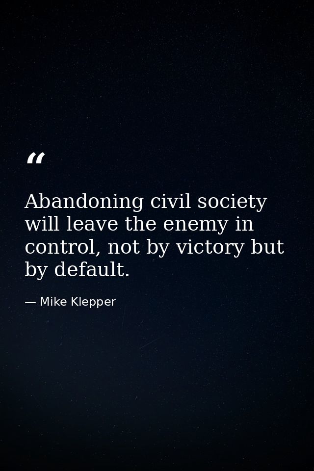 Abandoning civil society will leave the enemy in control, not by victory but by default. — Mike Klepper