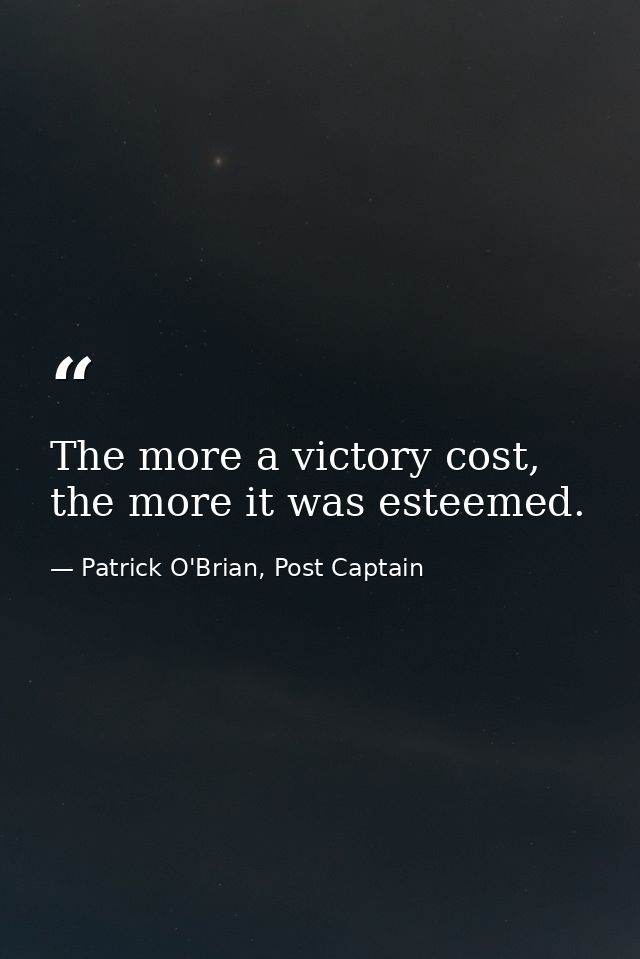 The more a victory cost, the more it was esteemed. — Patrick O'Brian, Post Captain
