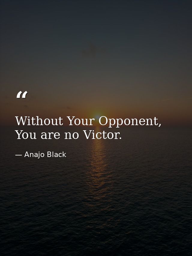 Without Your Opponent, You are no Victor. — Anajo Black