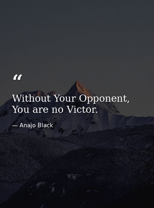 Without Your Opponent, You are no Victor. — Anajo Black