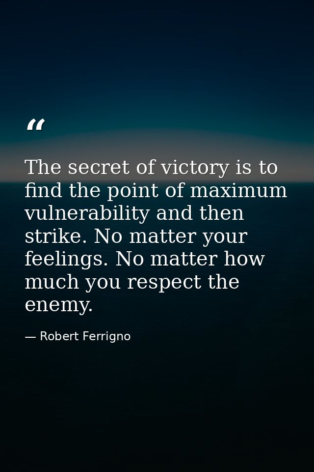 The secret of victory is to find the point of maximum vulnerability and then strike. No matter your feelings. No matter  — Robert Ferrigno