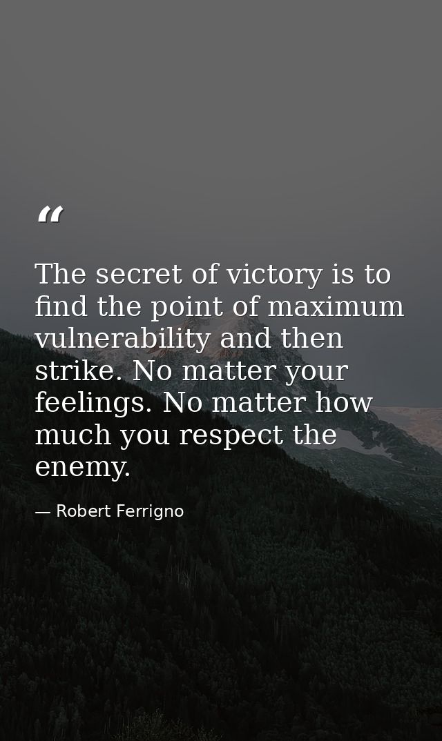 The secret of victory is to find the point of maximum vulnerability and then strike. No matter your feelings. No matter  — Robert Ferrigno