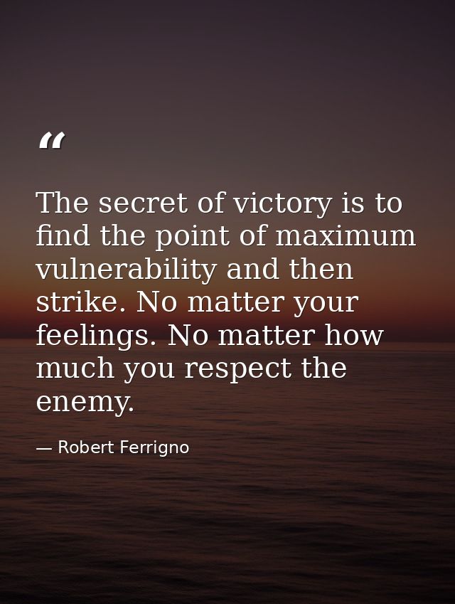 The secret of victory is to find the point of maximum vulnerability and then strike. No matter your feelings. No matter  — Robert Ferrigno