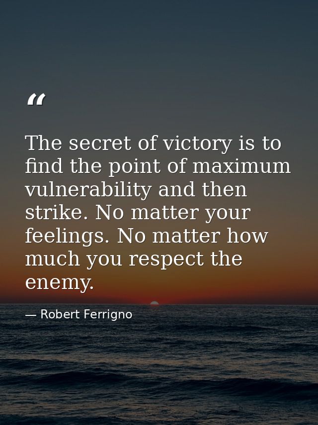 The secret of victory is to find the point of maximum vulnerability and then strike. No matter your feelings. No matter  — Robert Ferrigno