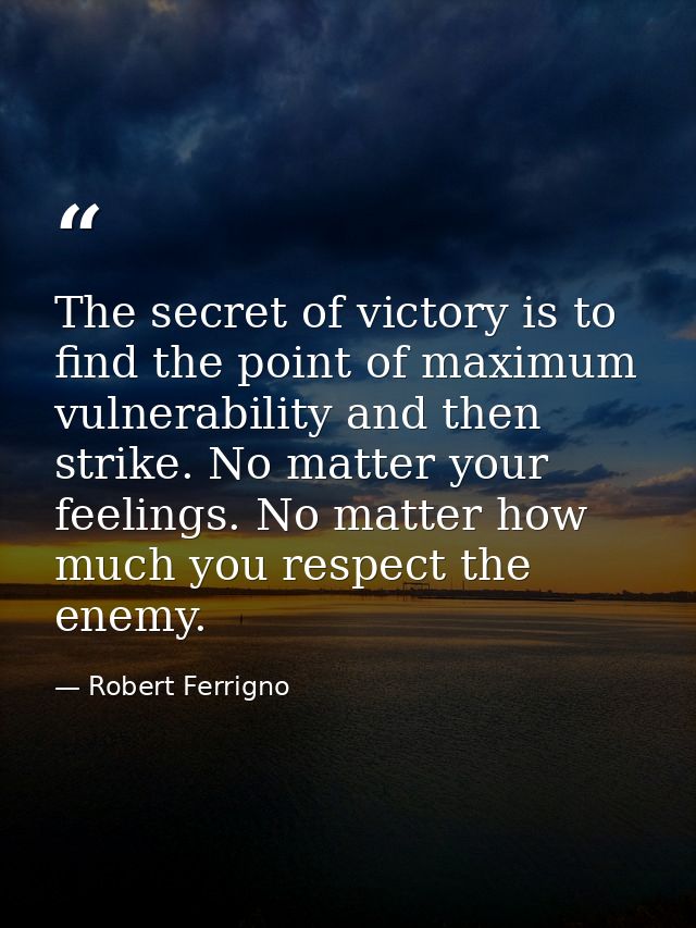 The secret of victory is to find the point of maximum vulnerability and then strike. No matter your feelings. No matter  — Robert Ferrigno