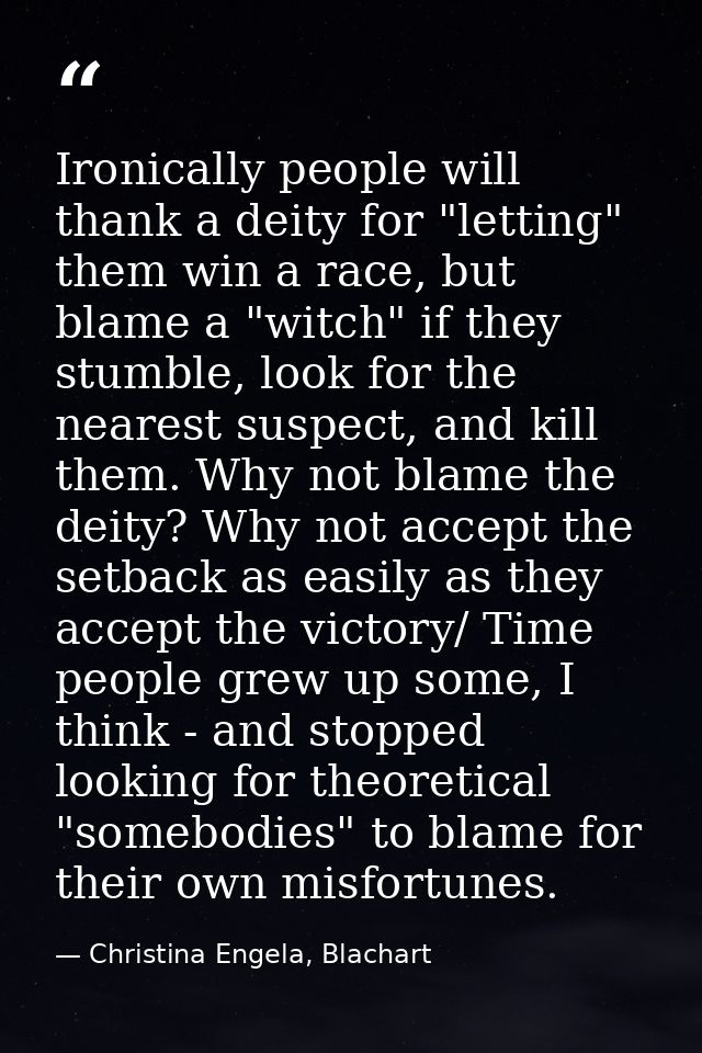 Ironically people will thank a deity for "letting" them win a race, but blame a "witch" if they stumble, look for the ne — Christina Engela, Blachart