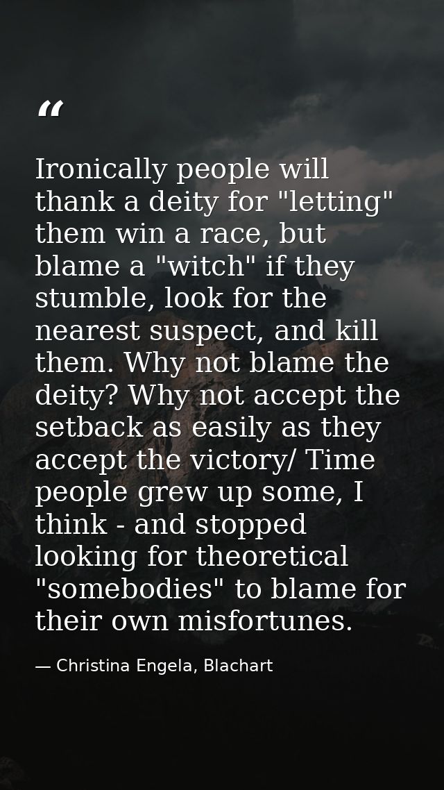Ironically people will thank a deity for "letting" them win a race, but blame a "witch" if they stumble, look for the ne — Christina Engela, Blachart