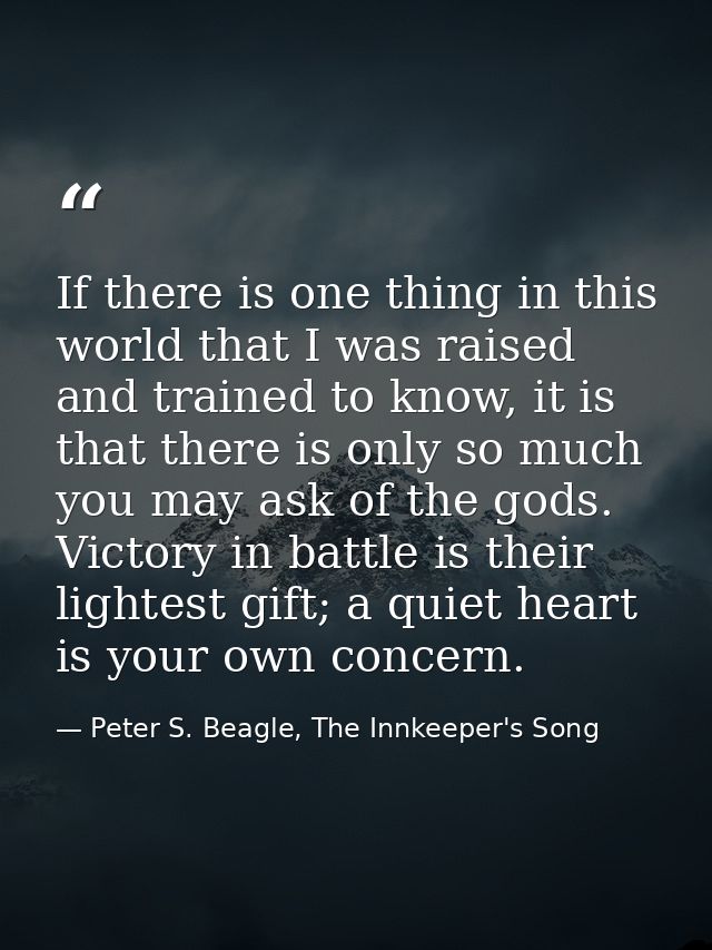 If there is one thing in this world that I was raised and trained to know, it is that there is only so much you may ask  — Peter S. Beagle, The Innkeeper's Song