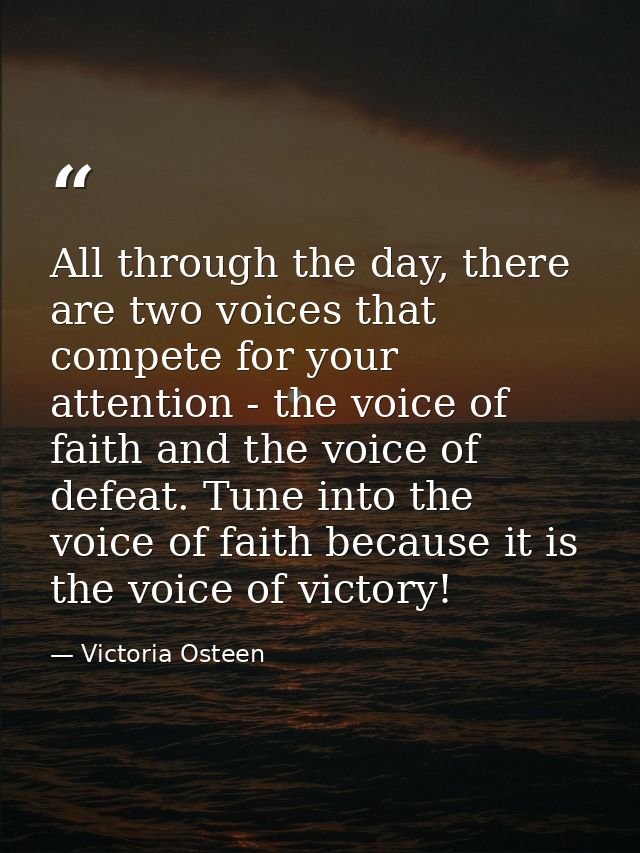 All through the day, there are two voices that compete for your attention - the voice of faith and the voice of defeat.  — Victoria Osteen