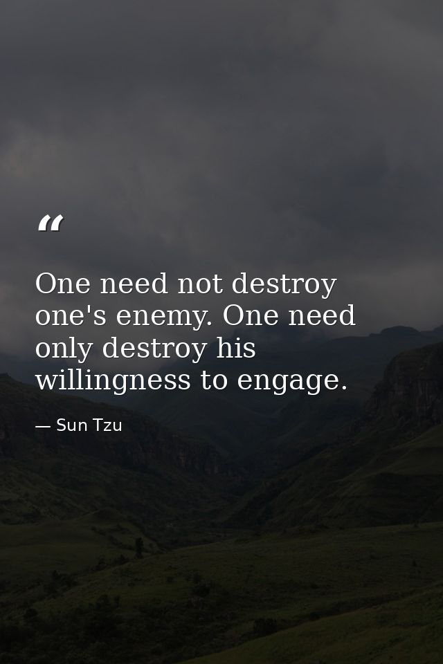 One need not destroy one's enemy. One need only destroy his willingness to engage. — Sun Tzu