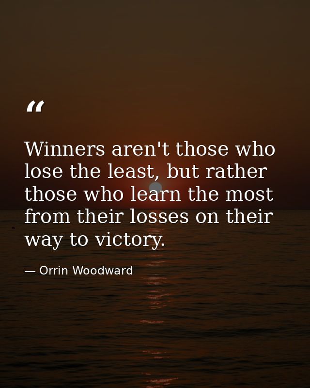 Winners aren't those who lose the least, but rather those who learn the most from their losses on their way to victory. — Orrin Woodward